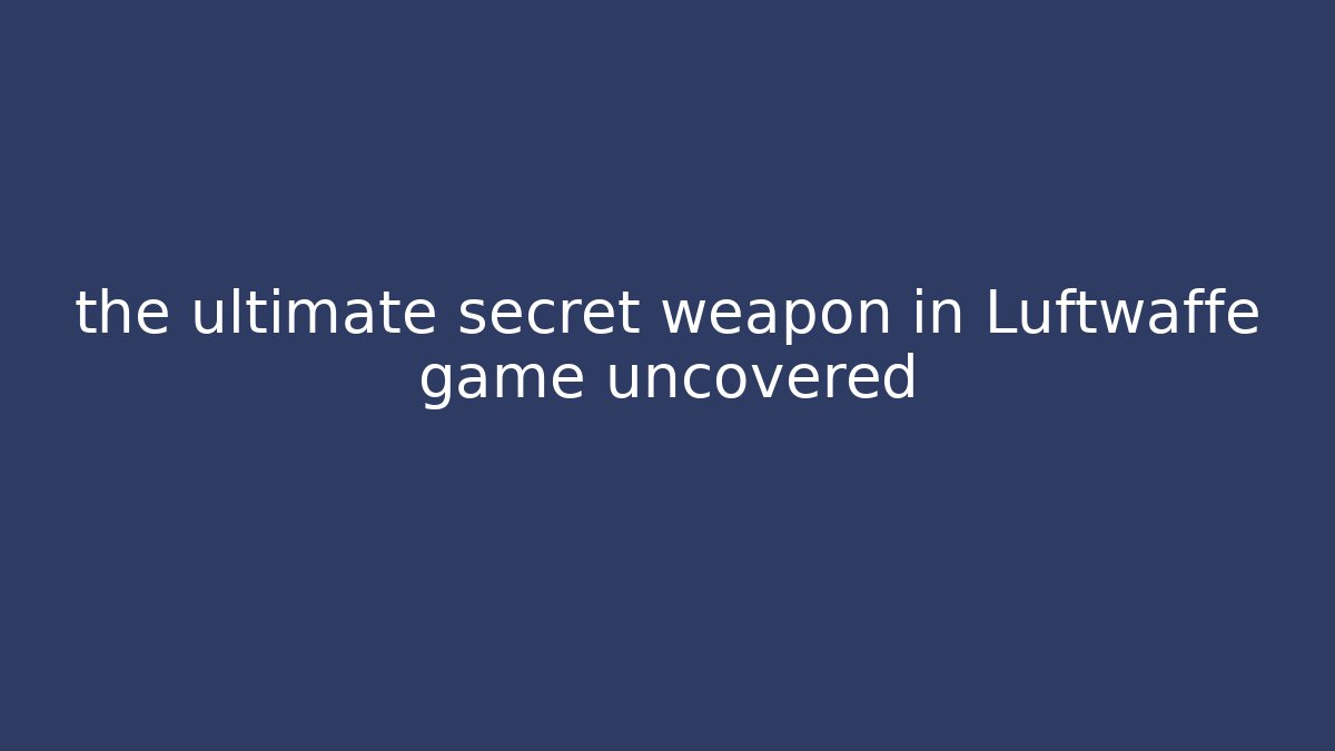 the ultimate secret weapon in Luftwaffe game uncovered