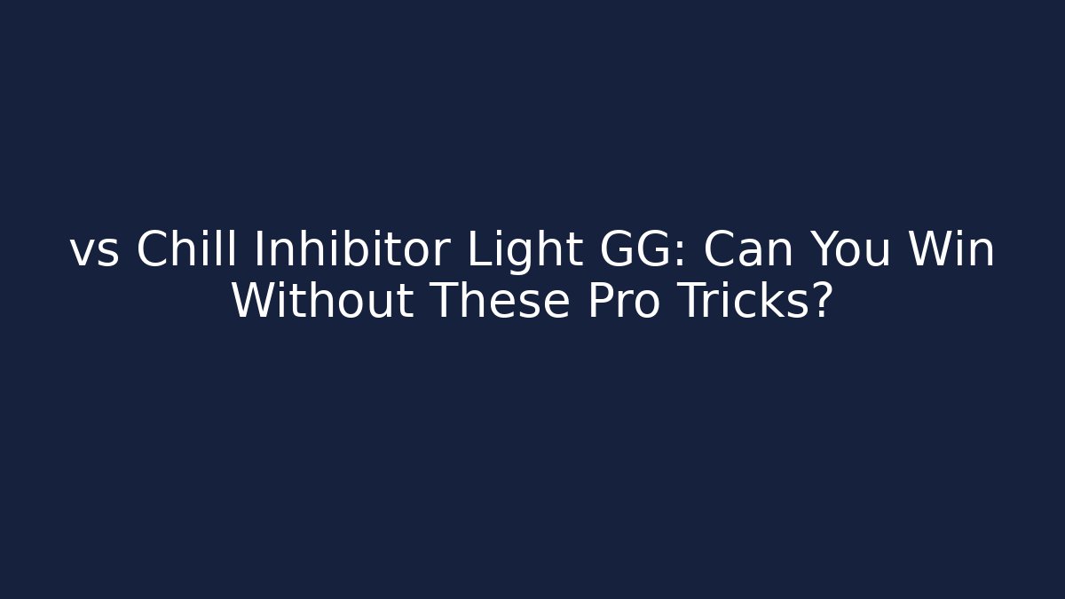 vs Chill Inhibitor Light GG: Can You Win Without These Pro Tricks?
