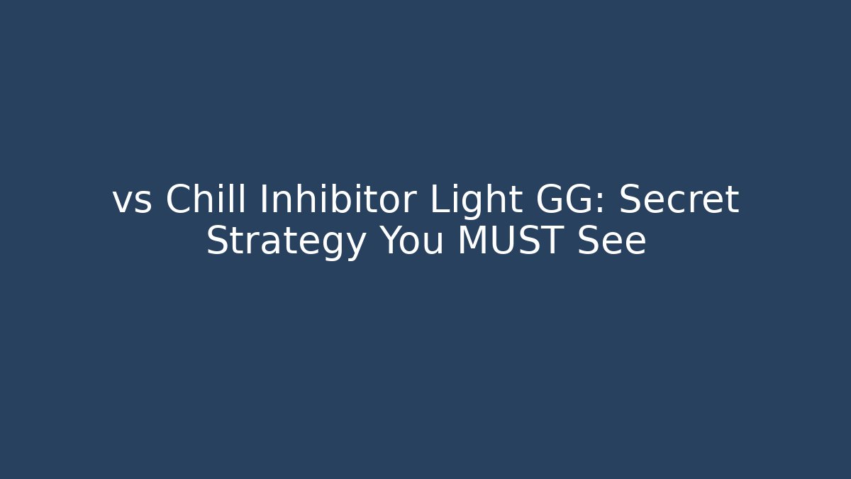 vs Chill Inhibitor Light GG: Secret Strategy You MUST See