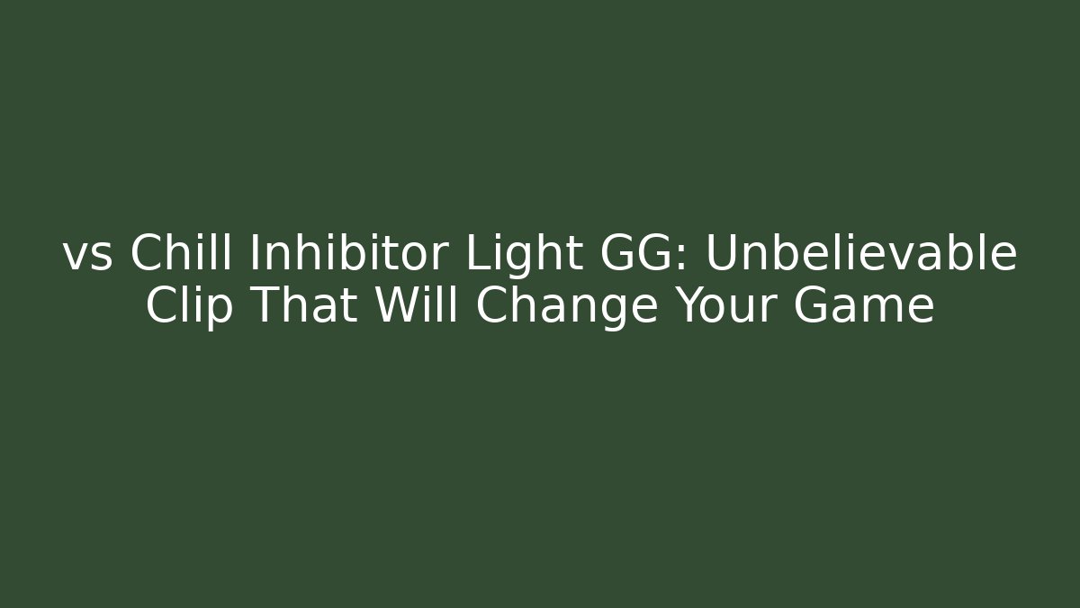 vs Chill Inhibitor Light GG: Unbelievable Clip That Will Change Your Game
