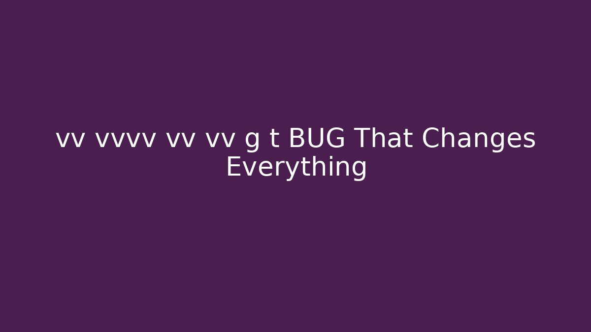 vv vvvv vv vv g t BUG That Changes Everything - Buddy Program