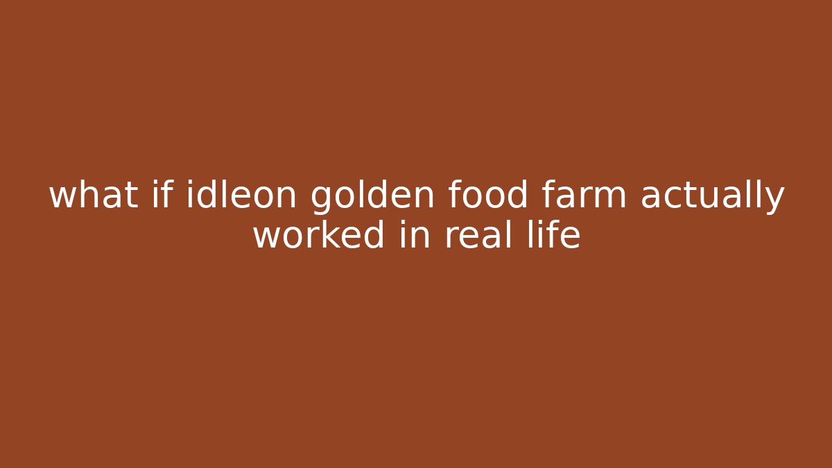 what if idleon golden food farm actually worked in real life