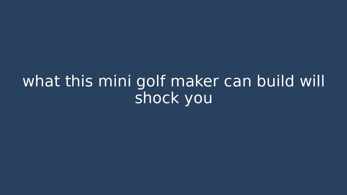 what this mini golf maker can build will shock you