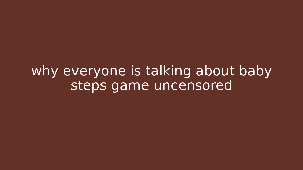 why everyone is talking about baby steps game uncensored