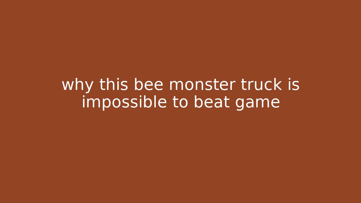 why this bee monster truck is impossible to beat game