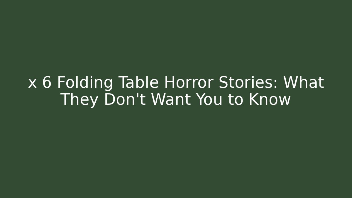x 6 Folding Table Horror Stories: What They Don’t Want You to Know