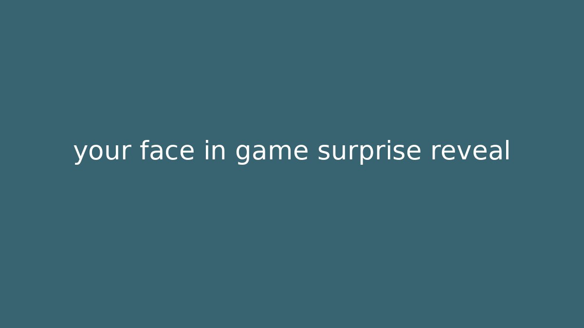 your face in game surprise reveal